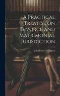 A Practical Treatise on Divorce and Matrimonial Jurisdiction di John Fraser Macqueen edito da LEGARE STREET PR