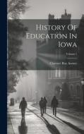 History Of Education In Iowa; Volume 1 di Clarence Ray Aurner edito da LEGARE STREET PR