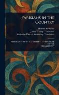 Parisians in the Country di Honoré de Balzac, James Waring, Katharine Prescott Wormeley edito da Creative Media Partners, LLC