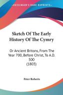 Sketch Of The Early History Of The Cymry di Peter Roberts edito da Kessinger Publishing Co