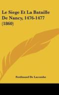 Le Siege Et La Bataille de Nancy, 1476-1477 (1860) di Ferdinand De Lacombe edito da Kessinger Publishing