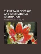 The Herald of Peace and International Arbitration di Peace Society edito da Rarebooksclub.com