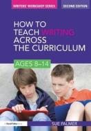 How To Teach Writing Across The Curriculum: Ages 8-14 di Sue Palmer edito da Taylor & Francis Ltd