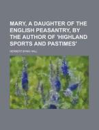Mary, A Daughter Of The English Peasantr di Herbert Byng Hall edito da Rarebooksclub.com