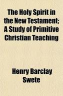 The Holy Spirit In The New Testament; A di Henry Barclay Swete edito da General Books