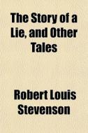 The Story Of A Lie, And Other Tales di Robert Louis Stevenson edito da General Books