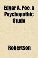 Edgar A. Poe, A Psychopathic Study di Bengt Ed. Robertson edito da General Books