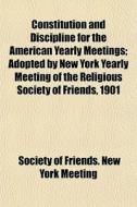 Constitution And Discipline For The Amer di Society Of Friends New York Meeting edito da General Books