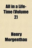 All In A Life-time Volume 2 di Henry Morgenthau edito da General Books