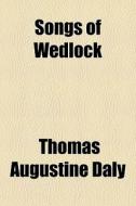 Songs Of Wedlock di Thomas Augustine Daly edito da General Books Llc