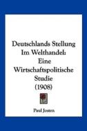 Deutschlands Stellung Im Welthandel: Eine Wirtschaftspolitische Studie (1908) di Paul Josten edito da Kessinger Publishing