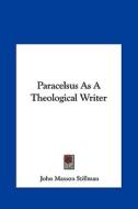 Paracelsus as a Theological Writer di John Maxson Stillman edito da Kessinger Publishing