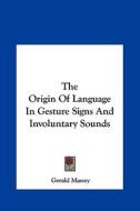 The Origin of Language in Gesture Signs and Involuntary Sounds di Gerald Massey edito da Kessinger Publishing