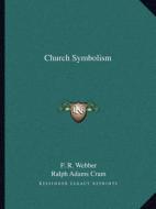 Church Symbolism di F. R. Webber, Ralph Adams Cram edito da Kessinger Publishing