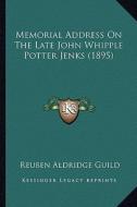 Memorial Address on the Late John Whipple Potter Jenks (1895memorial Address on the Late John Whipple Potter Jenks (1895) ) di Reuben Aldridge Guild edito da Kessinger Publishing