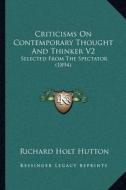 Criticisms on Contemporary Thought and Thinker V2: Selected from the Spectator (1894) di Richard Holt Hutton edito da Kessinger Publishing
