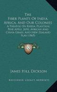 The Fiber Plants of India, Africa, and Our Colonies: A Treatise on Rheea, Plantain, Pine Apple, Jute, African and China Grass, and New Zealand Flax (1 di James Hill Dickson edito da Kessinger Publishing