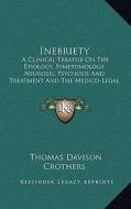 Inebriety: A Clinical Treatise on the Etiology, Symptomology, Neurosis, Psychosis and Treatment and the Medico-Legal Relations (1 di Thomas Davison Crothers edito da Kessinger Publishing