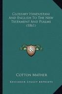 Glossary Hindustani and English to the New Testament and Psalms (1861) di Cotton Mather edito da Kessinger Publishing
