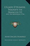 L'Iliade D'Homere, Traduite En Francois V3: Avec Des Remarques (1756) di Anne Dacier Homerus edito da Kessinger Publishing