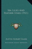 Sea Lilies and Feather Stars (1921) di Austin Hobart Clark edito da Kessinger Publishing