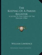 The Keeping of a Parish Register: A Letter to the Clergy of the Diocese (1906) di William Lawrence edito da Kessinger Publishing