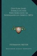 Der Plan Eines Evangelischen Furstenbundes Im Siebenjahrigen Kriege (1893) di Hermann Meyer edito da Kessinger Publishing