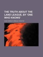 The Truth about the Land League, by 'One Who Knows' di Hugh Oakeley Arnold Forster edito da Rarebooksclub.com
