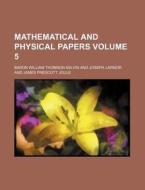 Mathematical and Physical Papers Volume 5 di Baron William Thomson Kelvin edito da Rarebooksclub.com