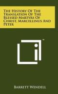 The History of the Translation of the Blessed Martyrs of Christ, Marcellinus and Peter di Barrett Wendell edito da Literary Licensing, LLC