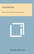 Initiation: And the Perfecting of Man di Annie Wood Besant edito da Literary Licensing, LLC