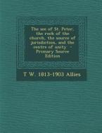 See of St. Peter, the Rock of the Church, the Source of Jurisdiction, and the Centre of Unity di T. W. 1813-1903 Allies edito da Nabu Press