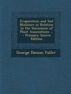 Evaporation and Soil Moisture in Relation to the Succession of Plant Associations ... - Primary Source Edition di George Damon Fuller edito da Nabu Press