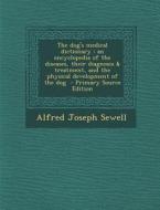 The Dog's Medical Dictionary: An Encyclopedia of the Diseases, Their Diagnosis & Treatment, and the Physical Development of the Dog di Alfred Joseph Sewell edito da Nabu Press