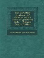 The Starvation Treatment of Diabetes; With a Series of Graduated Diets - Primary Source Edition di Lewis Webb Hill, Rena Sarah Eckman edito da Nabu Press