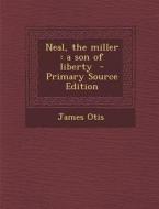 Neal, the Miller: A Son of Liberty - Primary Source Edition di James Otis edito da Nabu Press
