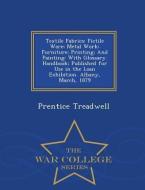 Textile Fabrics: Fictile Ware: Metal Work: Furniture: Printing: And Painting: With Glossary. Handbook: Published for Use di Prentice Treadwell edito da WAR COLLEGE SERIES