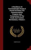 A Residence At Constantinople During A Period Including The Commencement, Progress And Termination Of The Greek And Turkish Revolutions; Volume 1 di Robert Walsh edito da Andesite Press