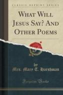 What Will Jesus Say? And Other Poems (classic Reprint) di Mrs Mary T Harshman edito da Forgotten Books