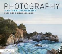 Photography: A 21st Century Practice di Mark Chen, Chelsea Shannon edito da BLOOMSBURY VISUAL ARTS
