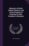Memoirs Of Early Italian Painters, And Of The Progress Of Painting In Italy. Cimabue To Bassano di 1794-1860 Jameson edito da Palala Press