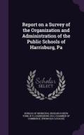 Report On A Survey Of The Organization And Administration Of The Public Schools Of Harrisburg, Pa edito da Palala Press