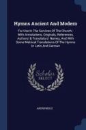 Hymns Ancient and Modern: For Use in the Services of the Church: With Annotations, Originals, References, Authors' & Tra di Anonymous edito da CHIZINE PUBN