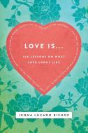 Love Is...: 6 Lessons on What Love Looks Like di Jenna Lucado Bishop edito da THOMAS NELSON PUB