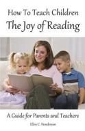 How to Teach Children the Joy of Reading: A Guide for Parents and Teachers di Ellen C. Henderson edito da Createspace