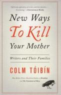 New Ways to Kill Your Mother: Writers and Their Families di Colm Toibin edito da SCRIBNER BOOKS CO