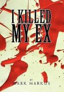 I Killed My Ex di Mark Markus edito da Xlibris