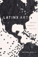 Latinx Art: Artists, Markets, and Politics di Arlene Davila edito da DUKE UNIV PR