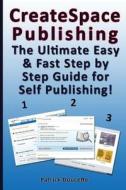 Createspace Publishing: The Ultimate Easy & Fast Step by Step Guide for Self Publishing! di Patrick Doucette edito da Createspace