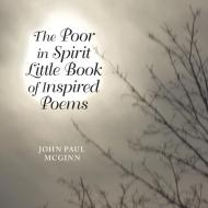 The Poor in Spirit Little Book of Inspired Poems di John Paul McGinn edito da Westbow Press